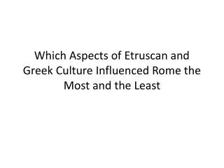 Which Aspects of Etruscan and Greek Culture Influenced Rome the Most and the Least
