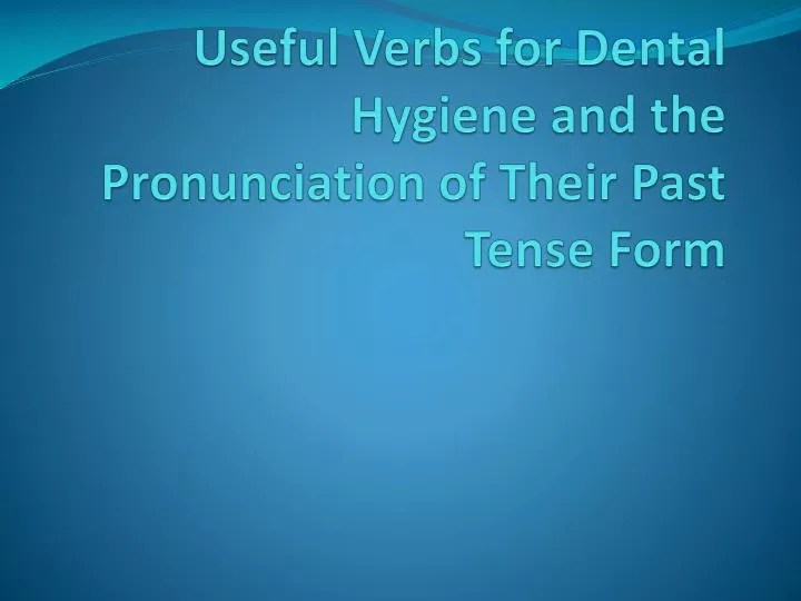 useful verbs for dental hygiene and the pronunciation of their past tense form