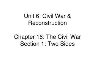 Unit 6: Civil War &amp; Reconstruction Chapter 16: The Civil War Section 1: Two Sides