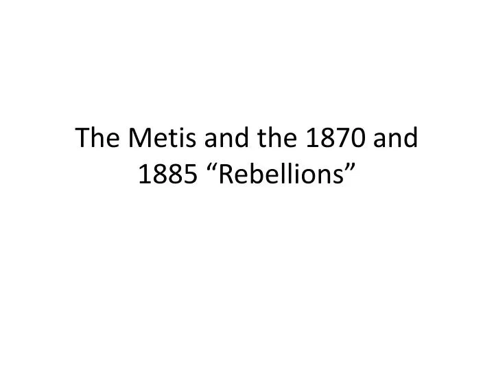 the metis and the 1870 and 1885 rebellions
