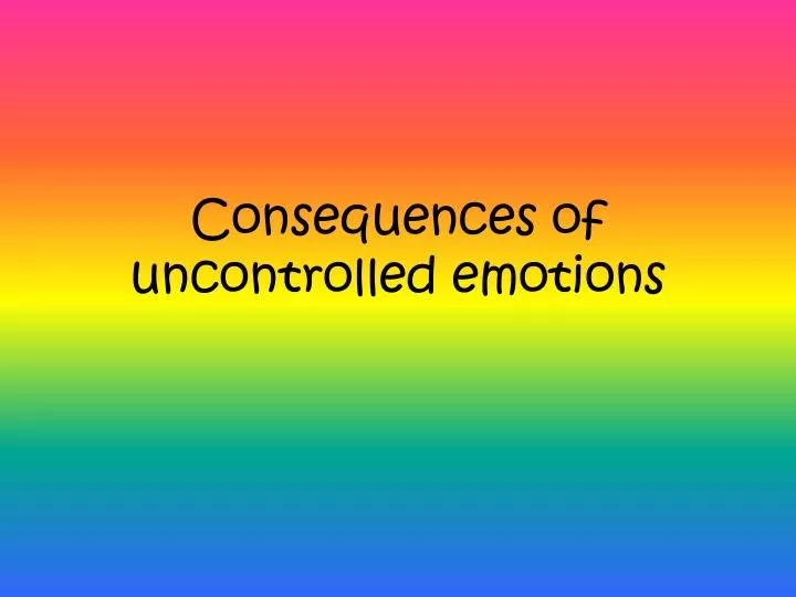 consequences of uncontrolled emotions