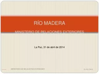 RÍO MADERA MINISTERIO DE RELACIONES EXTERIORES La Paz, 31 de abril de 2014