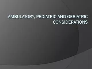 Ambulatory, Pediatric and Geriatric Considerations