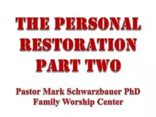 The Personal restoration Part two Pastor Mark Schwarzbauer PhD Family Worship Center