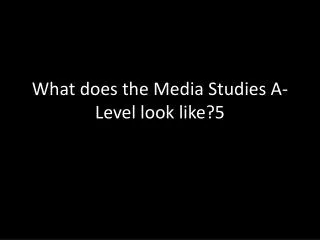 What does the Media Studies A-Level look like?5