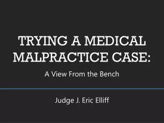 TRYING A MEDICAL MALPRACTICE CASE: A View From the Bench Judge J. Eric Elliff