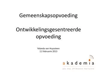 Gemeenskapsopvoeding Ontwikkelingsgesentreerde opvoeding Yolanda van Huyssteen 11 Februarie 2013