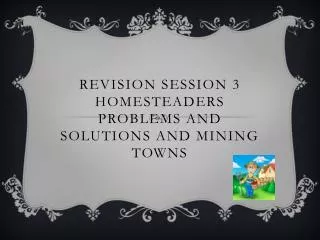 Revision session 3 Homesteaders Problems and solutions and mining towns