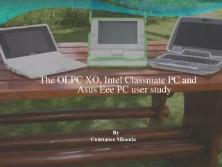 The OLPC XO, Intel Classmate PC and 			Asus Eee PC user study 					By 				Constance Sibanda