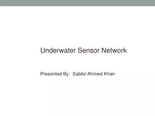 Underwater Sensor Network Presented By: Sabbir Ahmed Khan