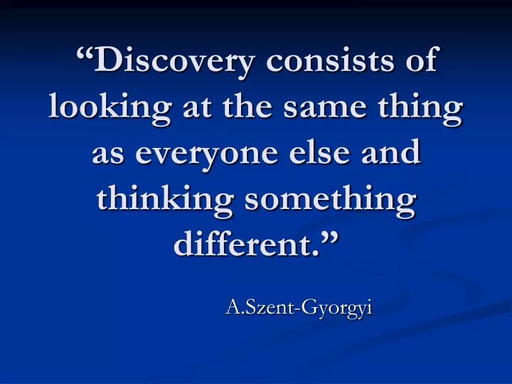 discovery consists of looking at the same thing as everyone else and thinking something different