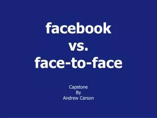 facebook vs. face-to-face Capstone B y Andrew Carson
