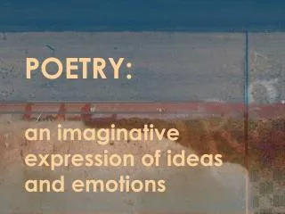 POETRY: an imaginative expression of ideas and emotions