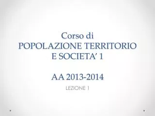 Corso di POPOLAZIONE TERRITORIO E SOCIETA’ 1 AA 2013-2014