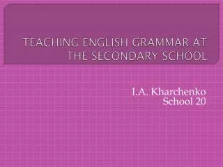 TEACHING ENGLISH GRAMMAR AT THE SECONDARY SCHOOL