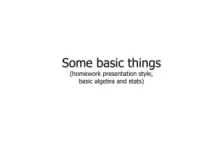 Some basic things (homework presentation style, basic algebra and stats)
