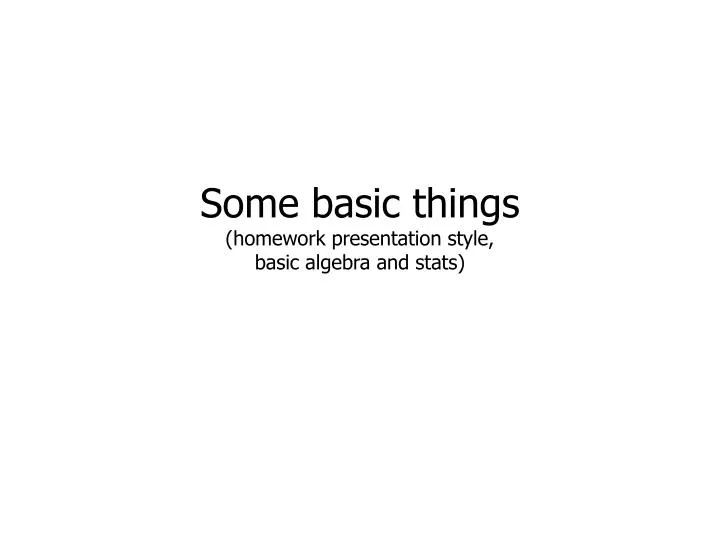 some basic things homework presentation style basic algebra and stats