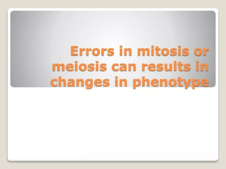 errors in mitosis or meiosis can results in changes in phenotype