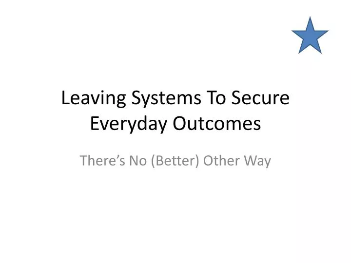 leaving systems to secure everyday outcomes