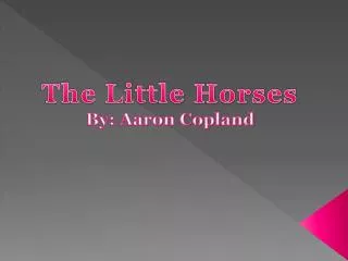 The Little Horses By: Aaron Copland