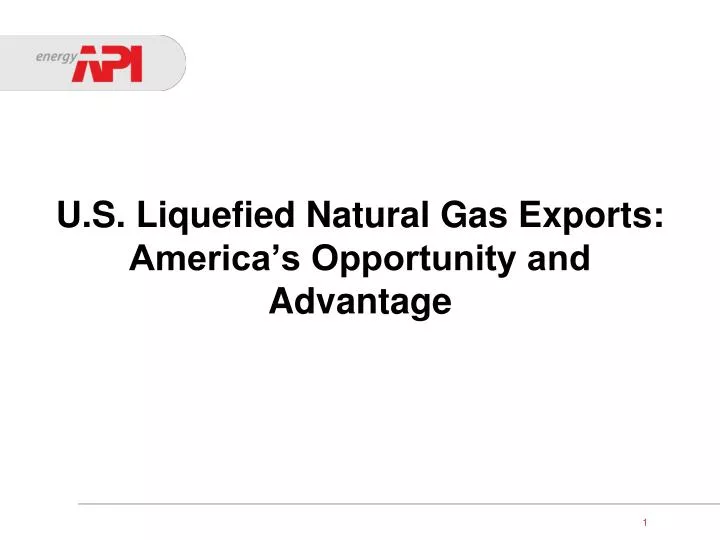 u s liquefied natural gas exports america s opportunity and advantage