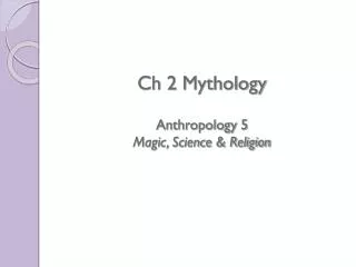 Ch 2 Mythology Anthropology 5 Magic, Science &amp; Religion
