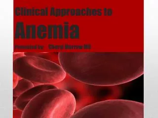 Clinical Approaches to Anemia Presented by : Cheryl Morrow MD