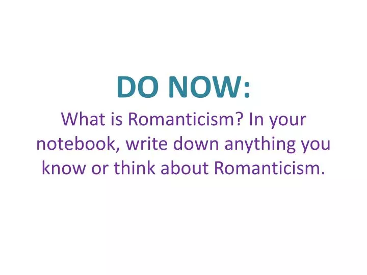 do now what is romanticism in your notebook write down anything you know or think about romanticism