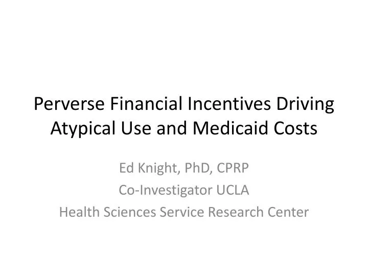 perverse financial incentives driving atypical use and medicaid costs