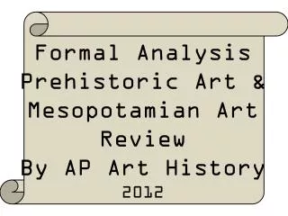 Formal Analysis Prehistoric Art &amp; Mesopotamian Art Review By AP Art History 2012