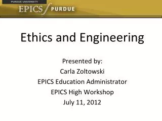 Ethics and Engineering Presented by: Carla Zoltowski EPICS Education Administrator