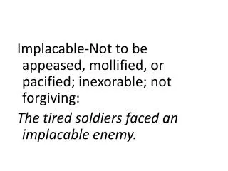 Implacable-Not to be appeased, mollified, or pacified; inexorable; not forgiving: