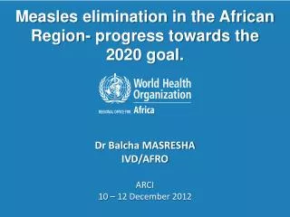 Measles elimination in the African Region- progress towards the 2020 goal .