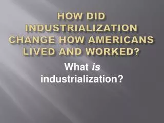 how did industrialization change how americans lived and worked