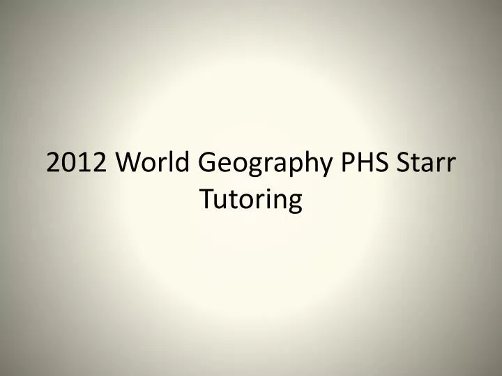 2012 world geography phs starr tutoring