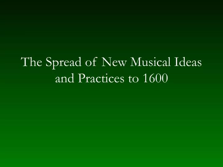 the spread of new musical ideas and practices to 1600