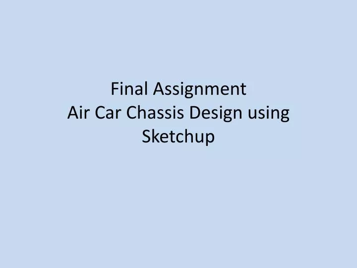 final assignment air car chassis design using sketchup