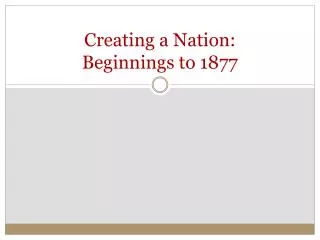 Creating a Nation: Beginnings to 1877