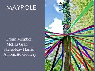 MAYPOLE Group Member: Melisa Grant Shana-Kay Harris Antoinette Godfery