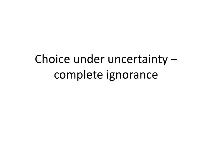 choice under uncertainty complete ignorance