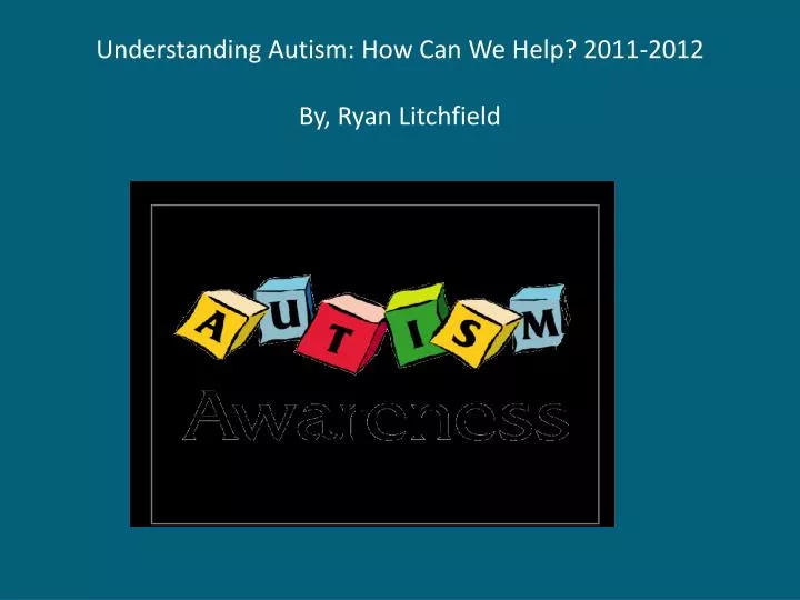 understanding autism how can we help 2011 2012 by ryan litchfield