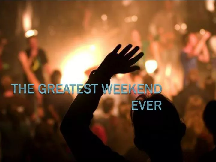 the greatest weekend ever
