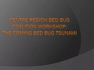 Centre Region Bed Bug Coalition Workshop : The Coming Bed Bug Tsunami