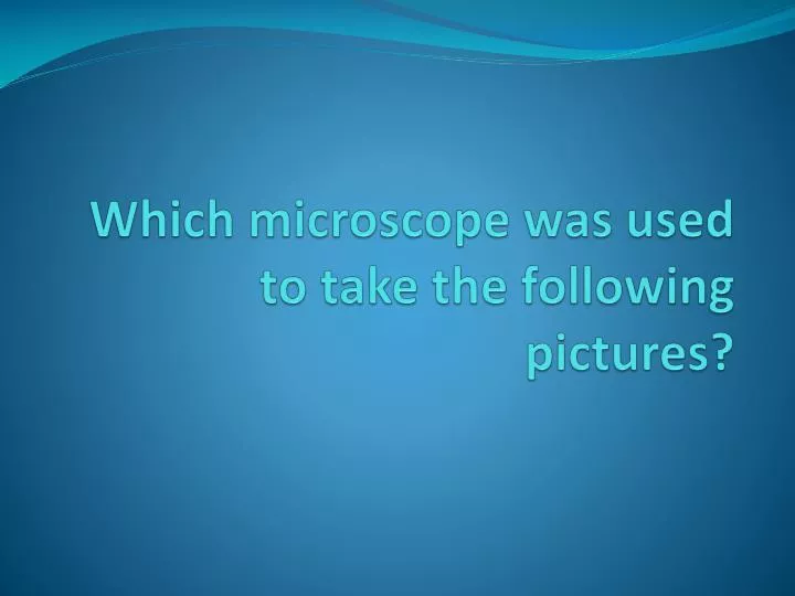 which microscope was used to take the following pictures