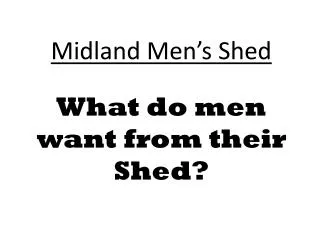 Midland Men’s Shed What do men want from their Shed?