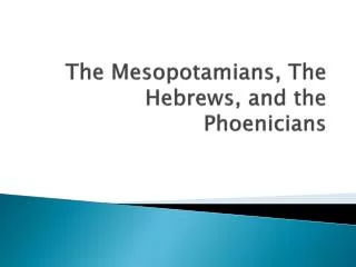 The Mesopotamians, The Hebrews, and the Phoenicians