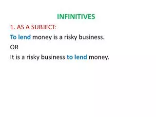 INFINITIVES 1. AS A SUBJECT: To lend money is a risky business. OR