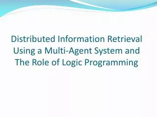 Distributed Information Retrieval Using a Multi-Agent System and The Role of Logic Programming