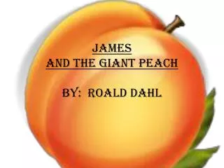 James and the Giant Peach By: Roald dahl