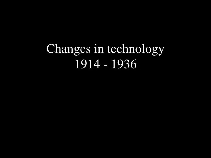 changes in technology 1914 1936
